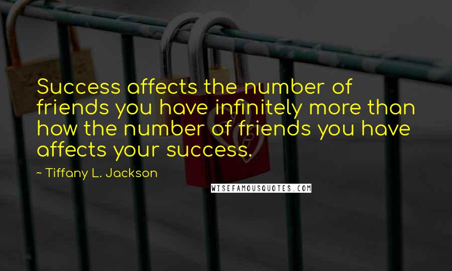 Tiffany L. Jackson Quotes: Success affects the number of friends you have infinitely more than how the number of friends you have affects your success.