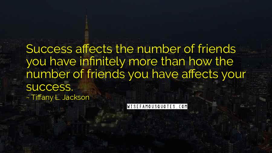 Tiffany L. Jackson Quotes: Success affects the number of friends you have infinitely more than how the number of friends you have affects your success.