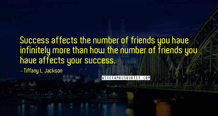 Tiffany L. Jackson Quotes: Success affects the number of friends you have infinitely more than how the number of friends you have affects your success.