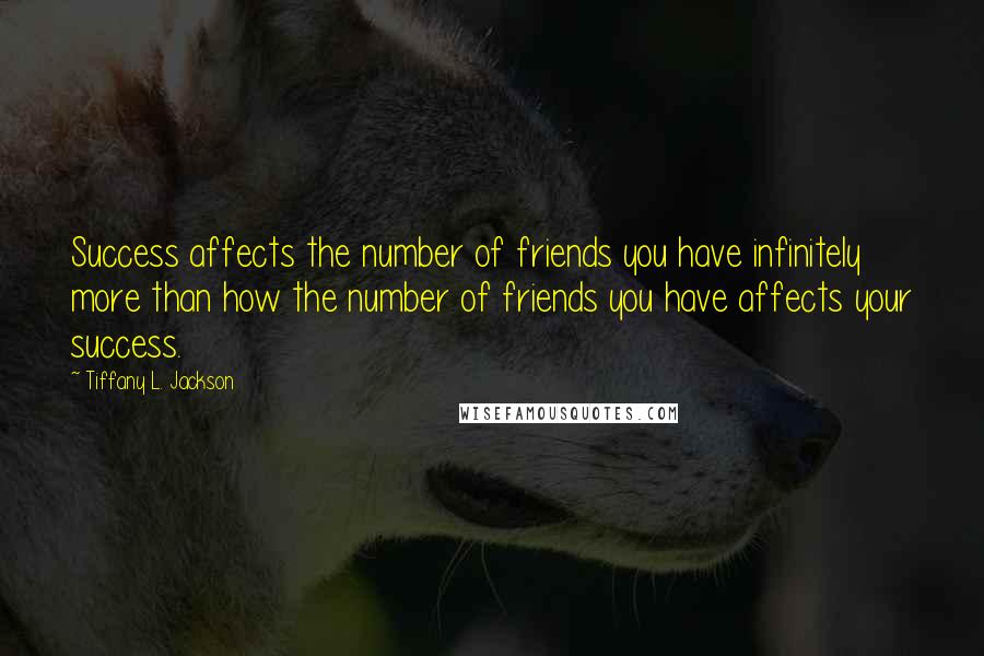 Tiffany L. Jackson Quotes: Success affects the number of friends you have infinitely more than how the number of friends you have affects your success.
