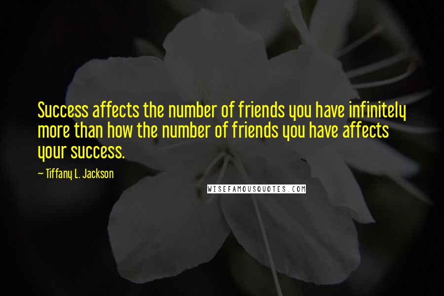Tiffany L. Jackson Quotes: Success affects the number of friends you have infinitely more than how the number of friends you have affects your success.
