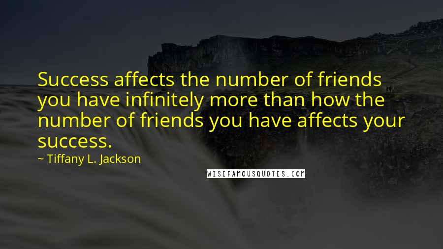 Tiffany L. Jackson Quotes: Success affects the number of friends you have infinitely more than how the number of friends you have affects your success.