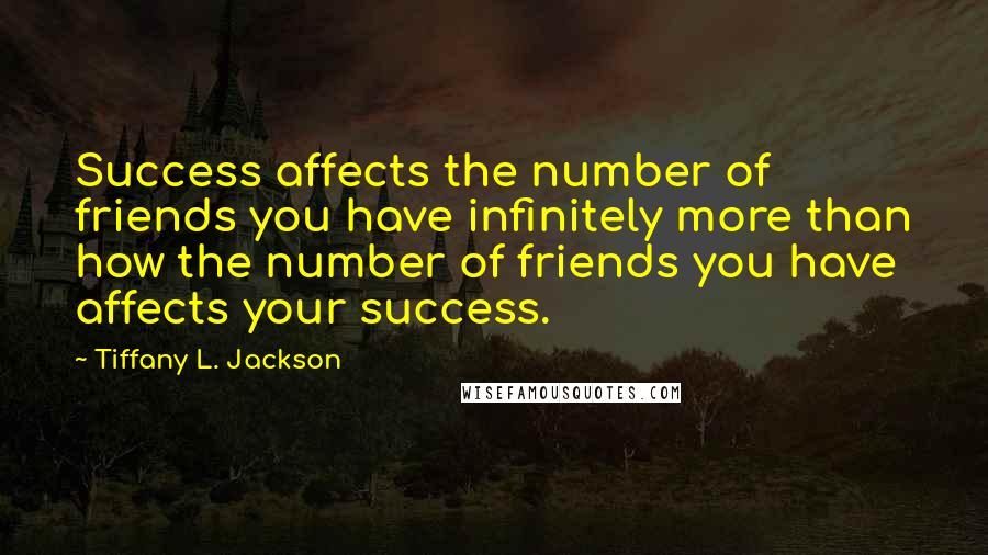 Tiffany L. Jackson Quotes: Success affects the number of friends you have infinitely more than how the number of friends you have affects your success.