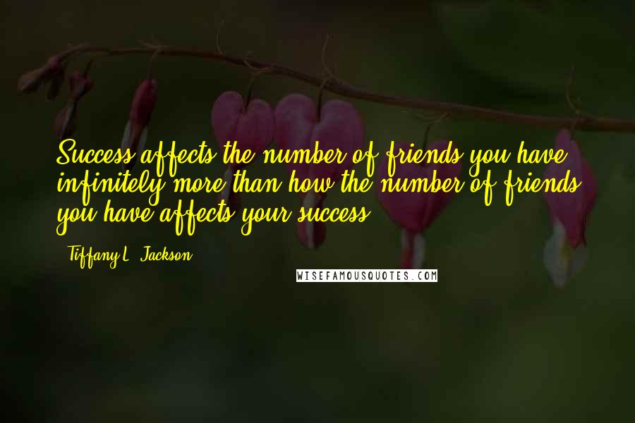 Tiffany L. Jackson Quotes: Success affects the number of friends you have infinitely more than how the number of friends you have affects your success.