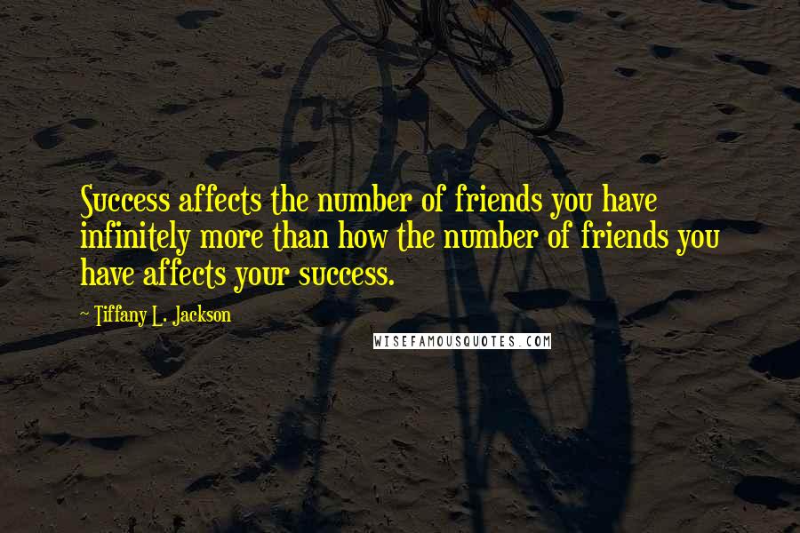 Tiffany L. Jackson Quotes: Success affects the number of friends you have infinitely more than how the number of friends you have affects your success.