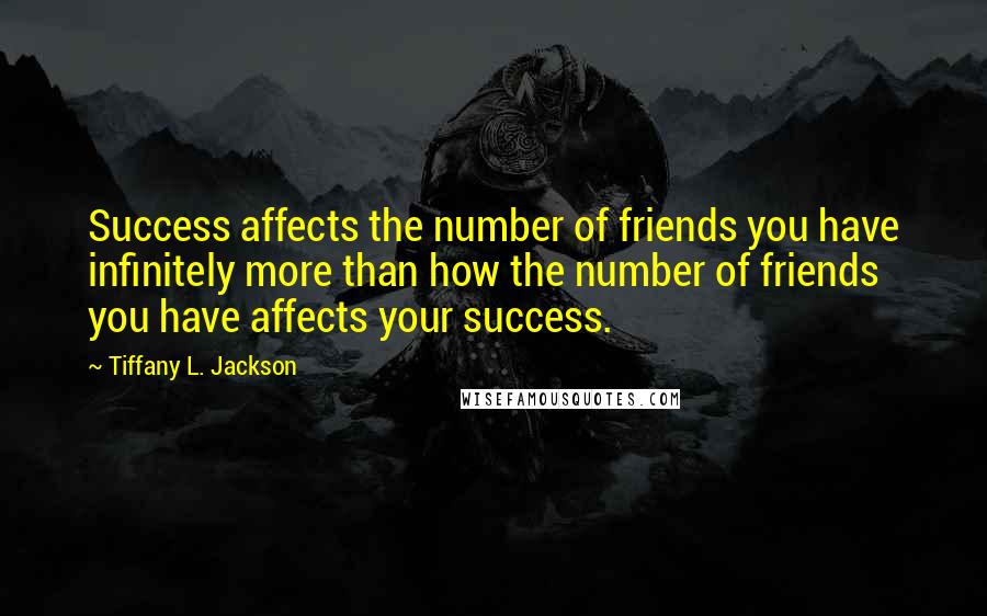 Tiffany L. Jackson Quotes: Success affects the number of friends you have infinitely more than how the number of friends you have affects your success.