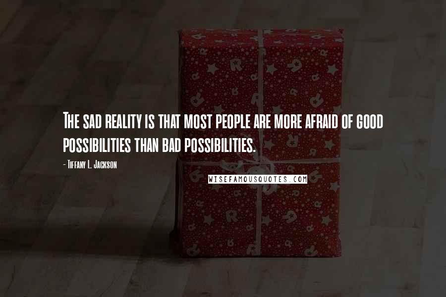 Tiffany L. Jackson Quotes: The sad reality is that most people are more afraid of good possibilities than bad possibilities.