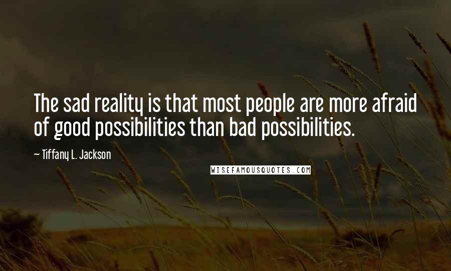 Tiffany L. Jackson Quotes: The sad reality is that most people are more afraid of good possibilities than bad possibilities.