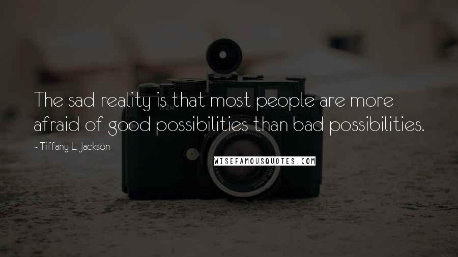 Tiffany L. Jackson Quotes: The sad reality is that most people are more afraid of good possibilities than bad possibilities.