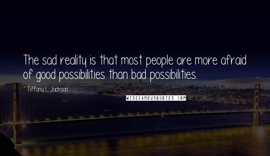 Tiffany L. Jackson Quotes: The sad reality is that most people are more afraid of good possibilities than bad possibilities.