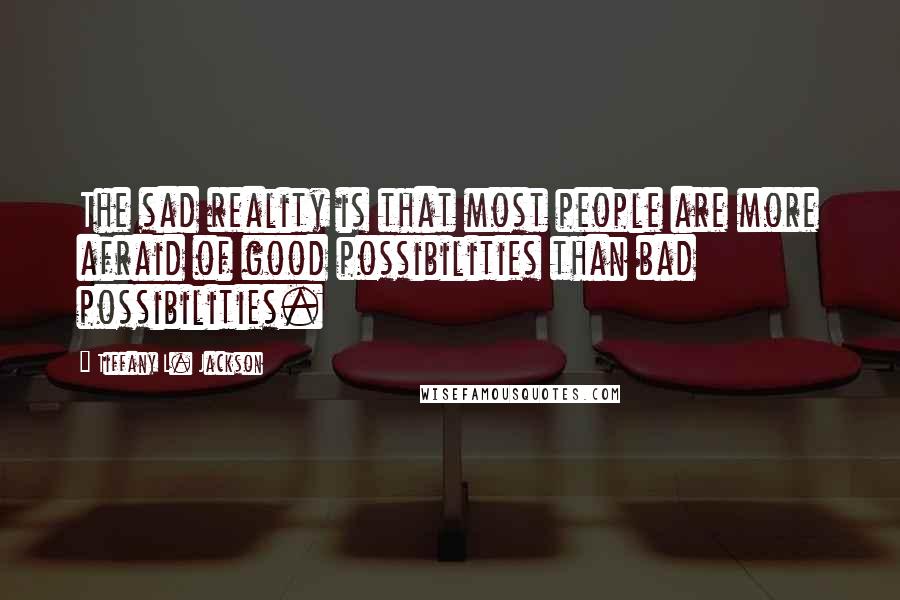 Tiffany L. Jackson Quotes: The sad reality is that most people are more afraid of good possibilities than bad possibilities.