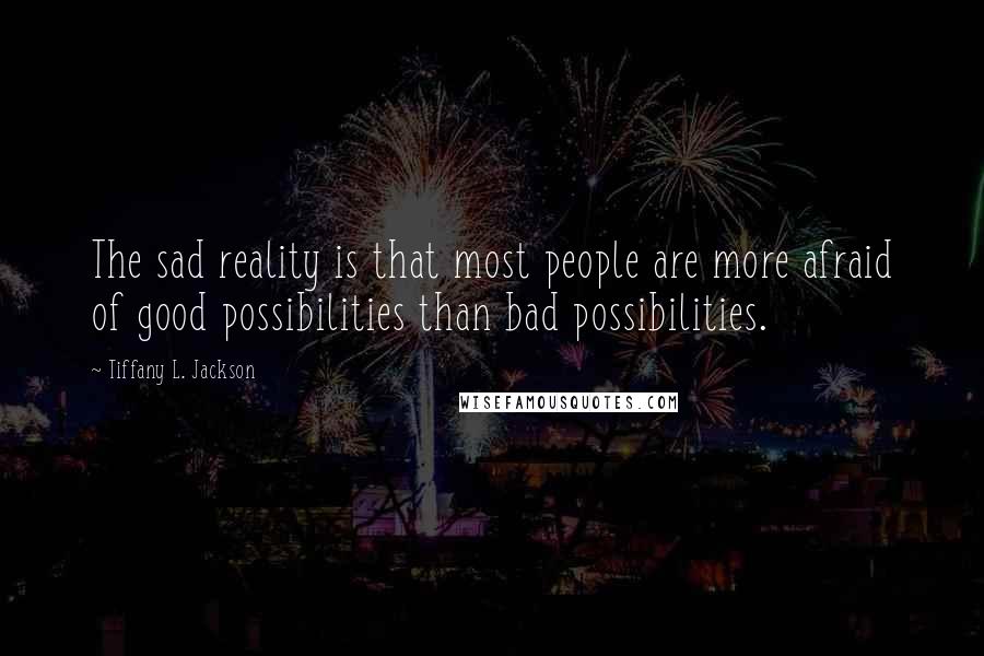 Tiffany L. Jackson Quotes: The sad reality is that most people are more afraid of good possibilities than bad possibilities.