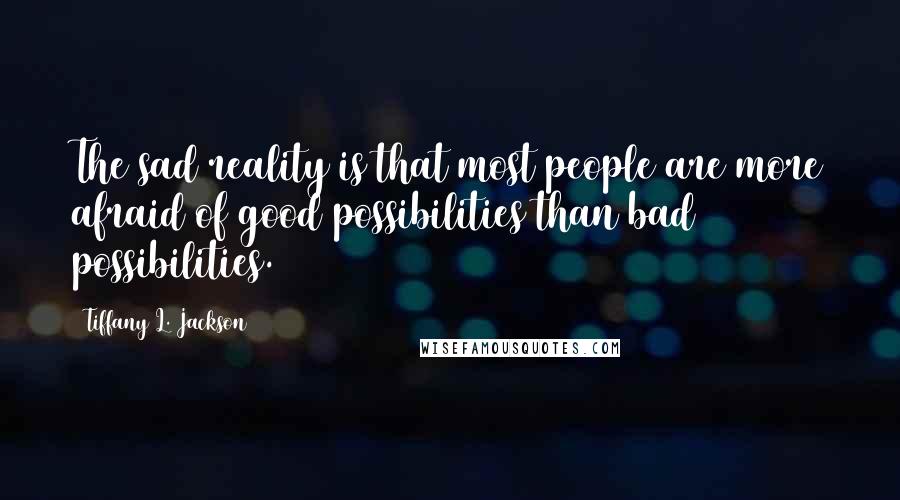 Tiffany L. Jackson Quotes: The sad reality is that most people are more afraid of good possibilities than bad possibilities.