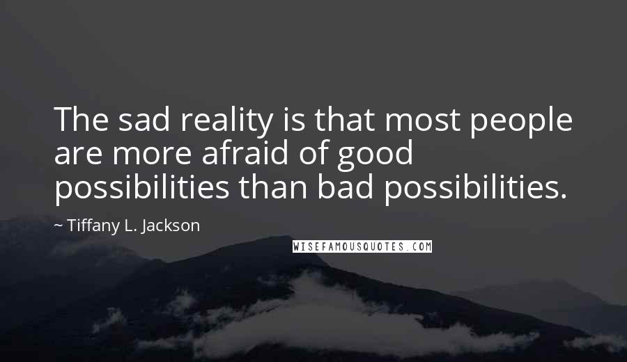 Tiffany L. Jackson Quotes: The sad reality is that most people are more afraid of good possibilities than bad possibilities.