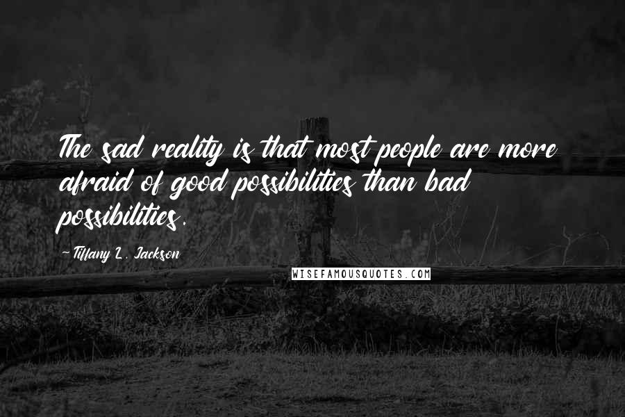 Tiffany L. Jackson Quotes: The sad reality is that most people are more afraid of good possibilities than bad possibilities.