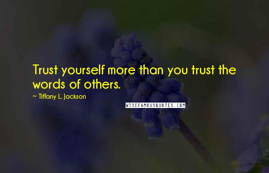 Tiffany L. Jackson Quotes: Trust yourself more than you trust the words of others.