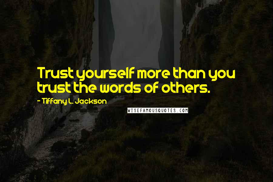 Tiffany L. Jackson Quotes: Trust yourself more than you trust the words of others.