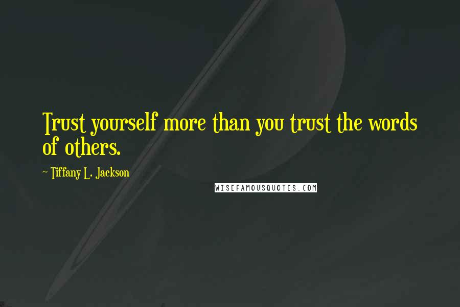 Tiffany L. Jackson Quotes: Trust yourself more than you trust the words of others.