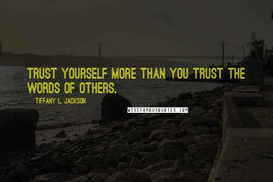 Tiffany L. Jackson Quotes: Trust yourself more than you trust the words of others.