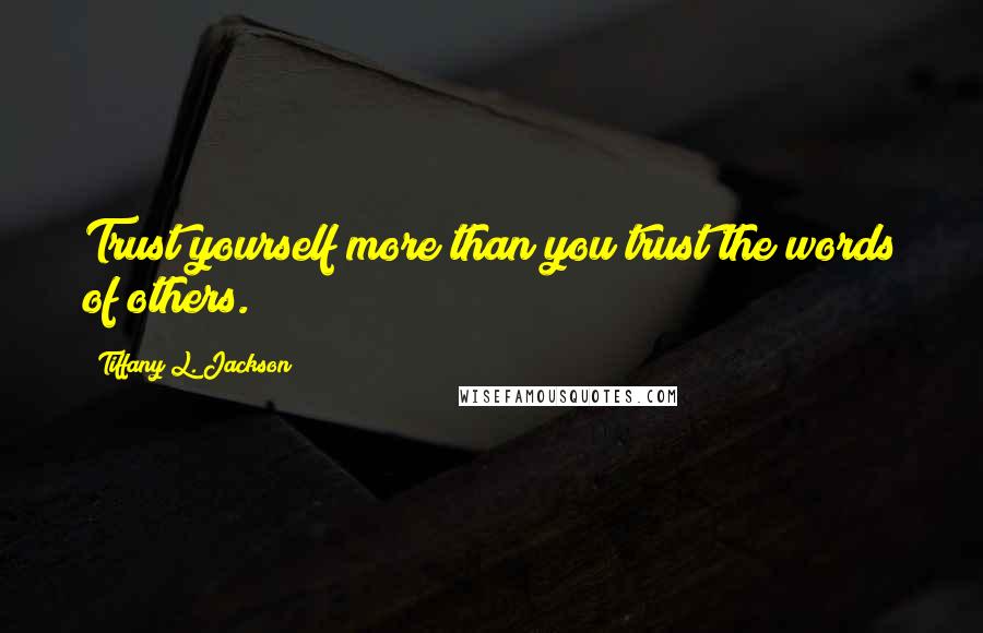 Tiffany L. Jackson Quotes: Trust yourself more than you trust the words of others.