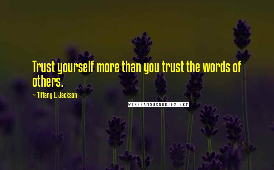 Tiffany L. Jackson Quotes: Trust yourself more than you trust the words of others.