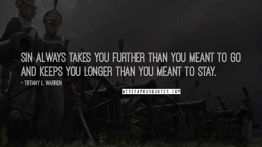 Tiffany L. Warren Quotes: Sin always takes you further than you meant to go and keeps you longer than you meant to stay.