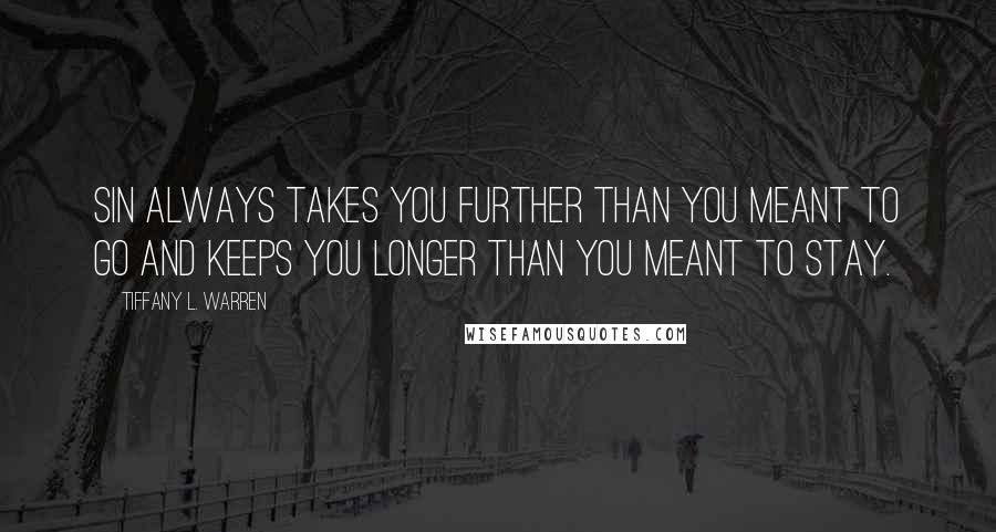 Tiffany L. Warren Quotes: Sin always takes you further than you meant to go and keeps you longer than you meant to stay.