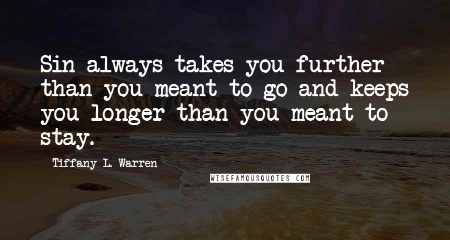 Tiffany L. Warren Quotes: Sin always takes you further than you meant to go and keeps you longer than you meant to stay.