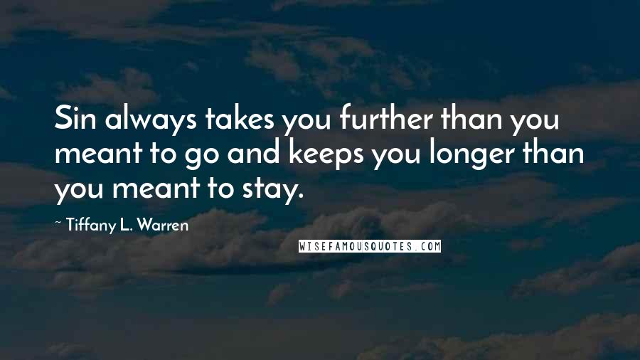 Tiffany L. Warren Quotes: Sin always takes you further than you meant to go and keeps you longer than you meant to stay.