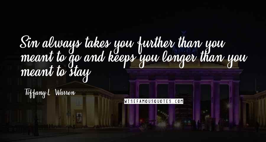 Tiffany L. Warren Quotes: Sin always takes you further than you meant to go and keeps you longer than you meant to stay.