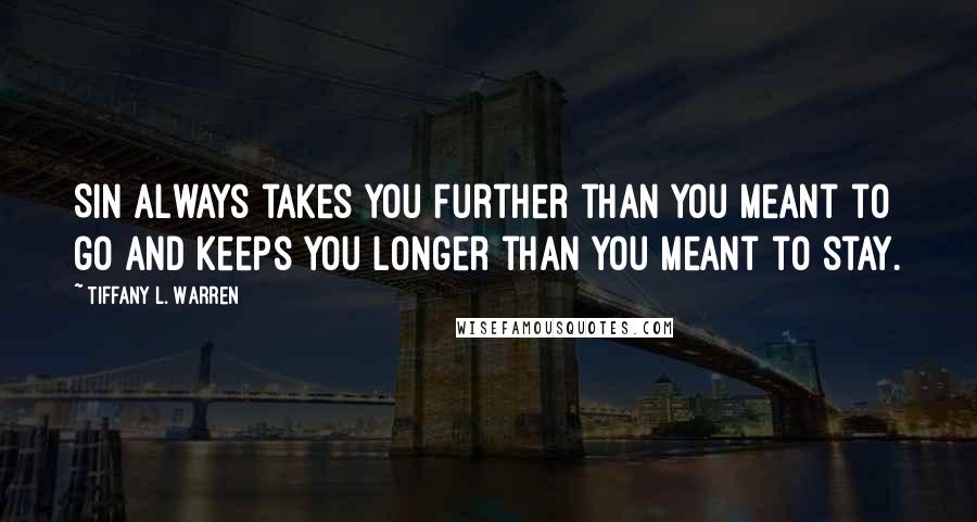 Tiffany L. Warren Quotes: Sin always takes you further than you meant to go and keeps you longer than you meant to stay.