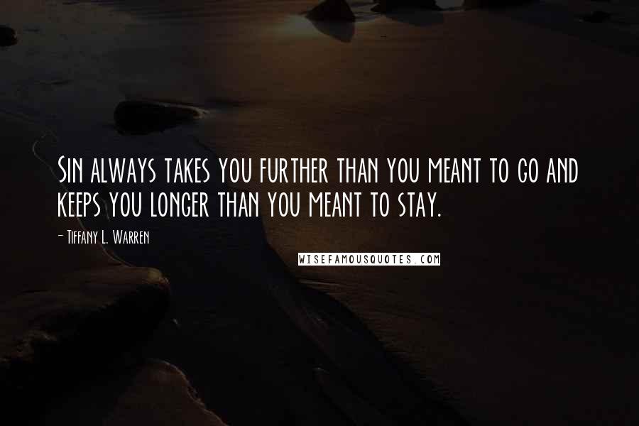 Tiffany L. Warren Quotes: Sin always takes you further than you meant to go and keeps you longer than you meant to stay.