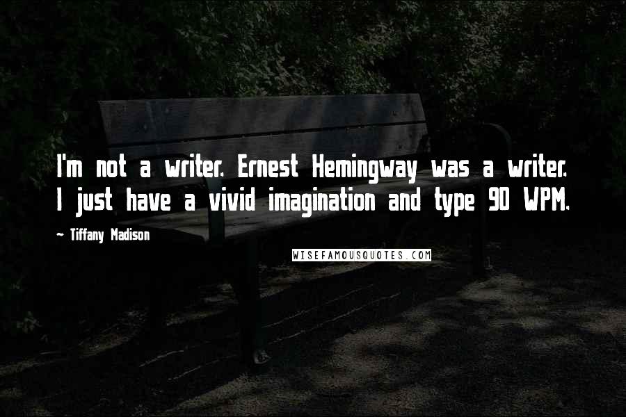 Tiffany Madison Quotes: I'm not a writer. Ernest Hemingway was a writer. I just have a vivid imagination and type 90 WPM.