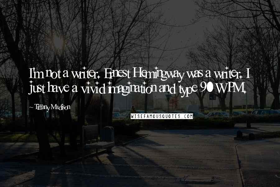 Tiffany Madison Quotes: I'm not a writer. Ernest Hemingway was a writer. I just have a vivid imagination and type 90 WPM.