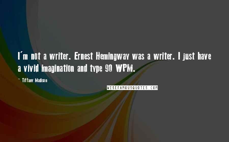 Tiffany Madison Quotes: I'm not a writer. Ernest Hemingway was a writer. I just have a vivid imagination and type 90 WPM.