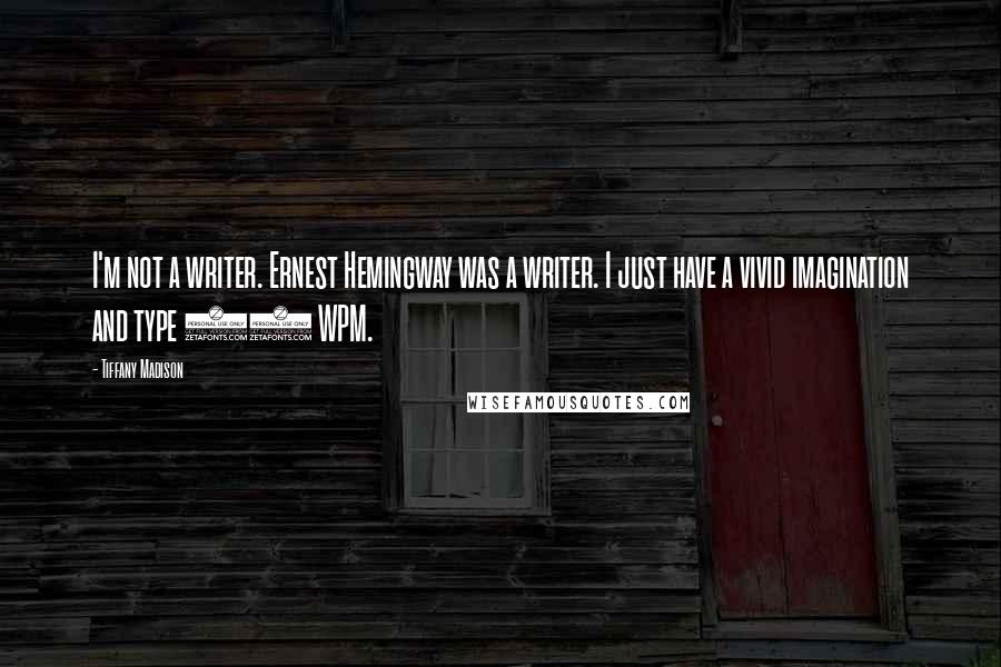 Tiffany Madison Quotes: I'm not a writer. Ernest Hemingway was a writer. I just have a vivid imagination and type 90 WPM.