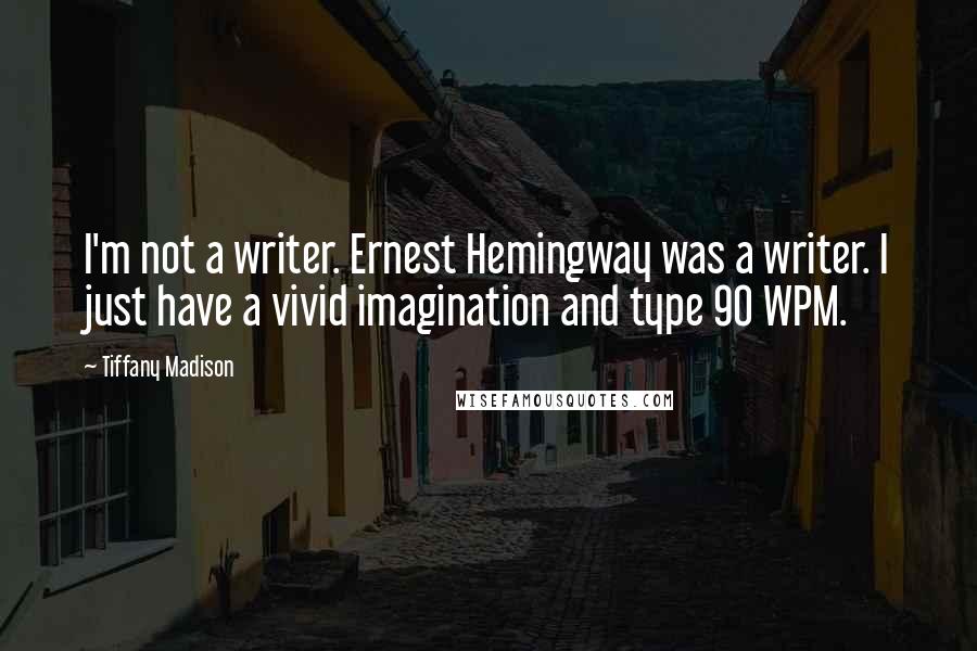 Tiffany Madison Quotes: I'm not a writer. Ernest Hemingway was a writer. I just have a vivid imagination and type 90 WPM.