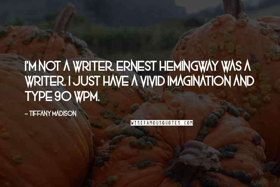 Tiffany Madison Quotes: I'm not a writer. Ernest Hemingway was a writer. I just have a vivid imagination and type 90 WPM.
