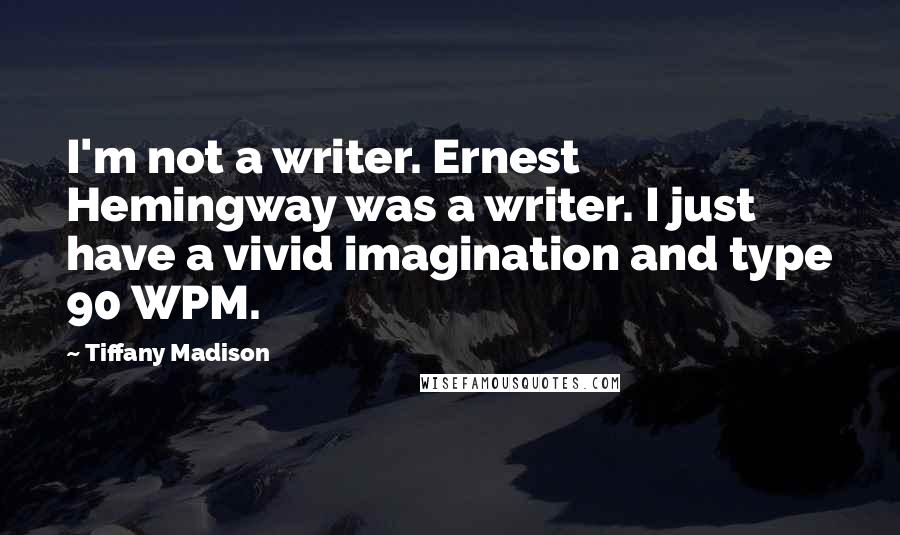 Tiffany Madison Quotes: I'm not a writer. Ernest Hemingway was a writer. I just have a vivid imagination and type 90 WPM.