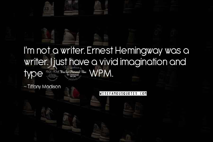 Tiffany Madison Quotes: I'm not a writer. Ernest Hemingway was a writer. I just have a vivid imagination and type 90 WPM.