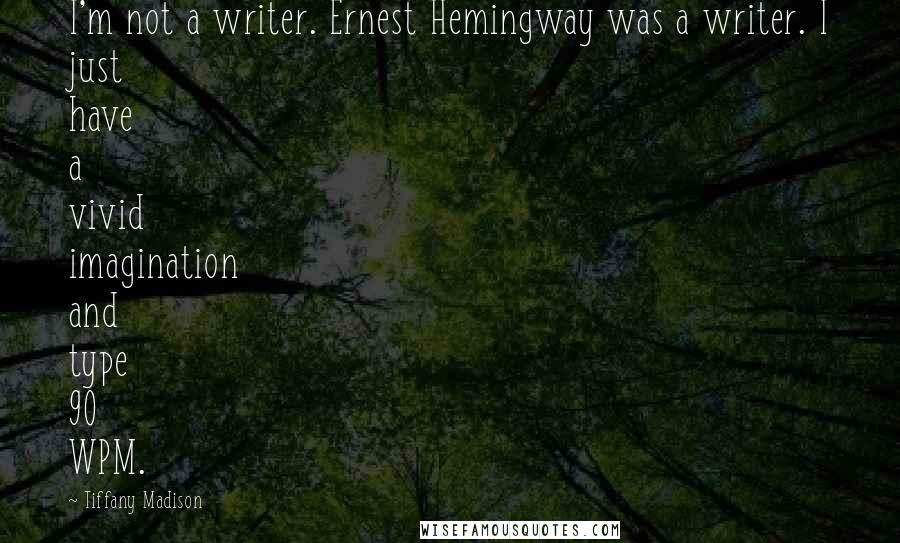 Tiffany Madison Quotes: I'm not a writer. Ernest Hemingway was a writer. I just have a vivid imagination and type 90 WPM.