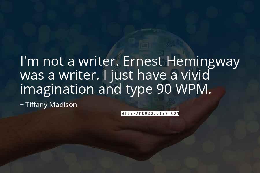 Tiffany Madison Quotes: I'm not a writer. Ernest Hemingway was a writer. I just have a vivid imagination and type 90 WPM.