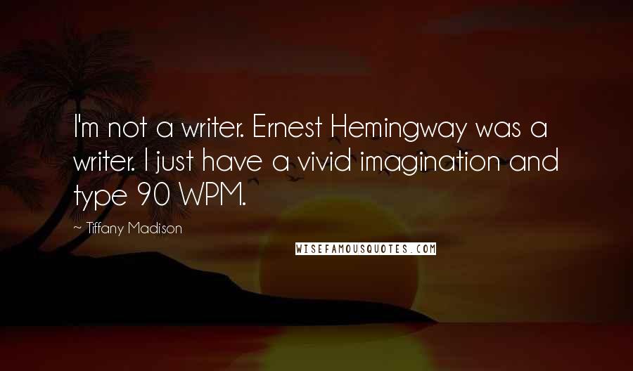 Tiffany Madison Quotes: I'm not a writer. Ernest Hemingway was a writer. I just have a vivid imagination and type 90 WPM.