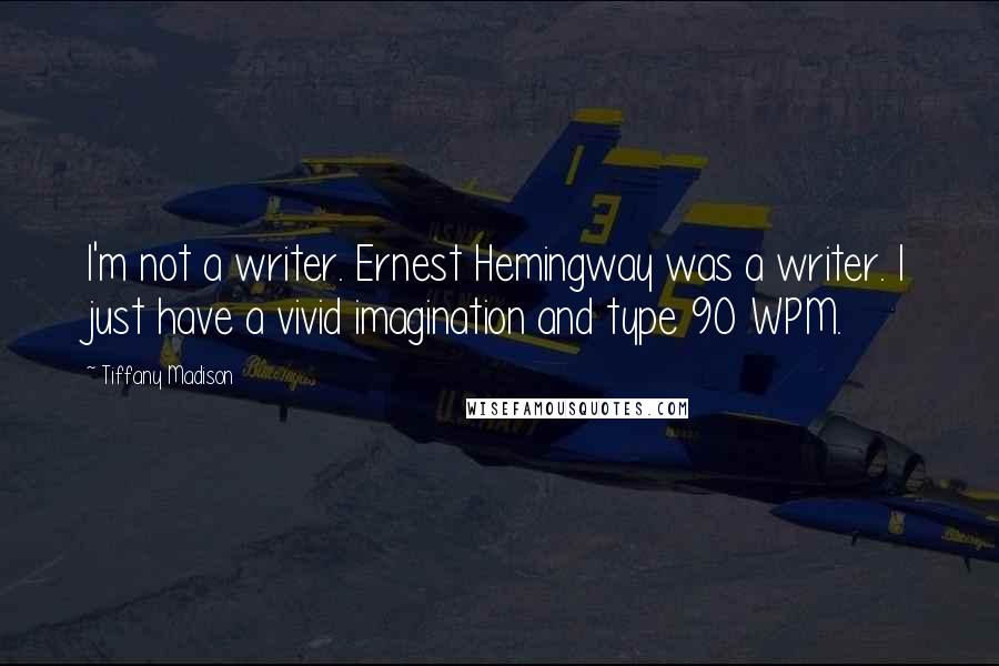 Tiffany Madison Quotes: I'm not a writer. Ernest Hemingway was a writer. I just have a vivid imagination and type 90 WPM.