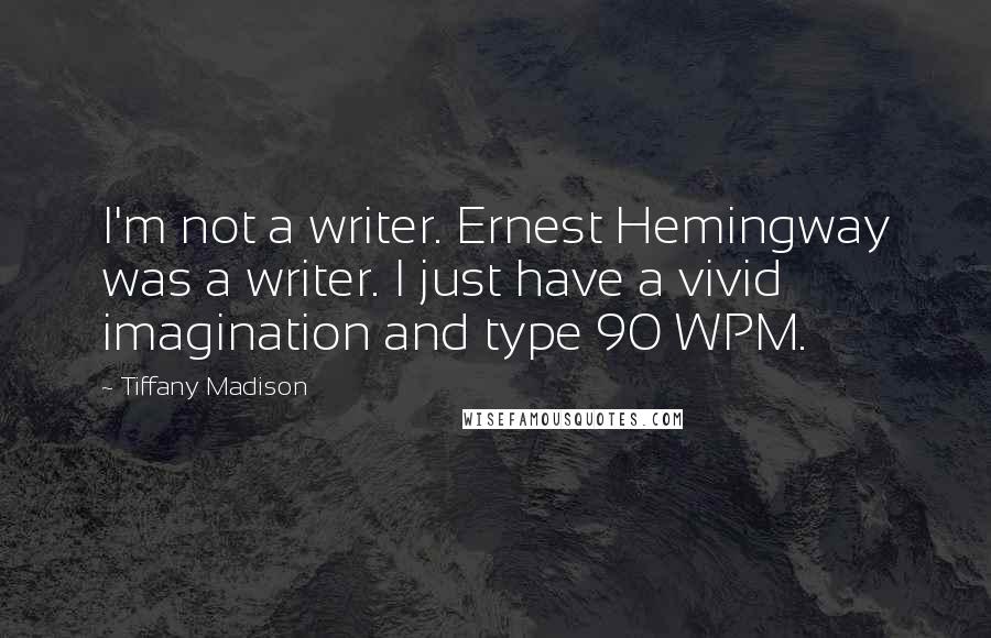 Tiffany Madison Quotes: I'm not a writer. Ernest Hemingway was a writer. I just have a vivid imagination and type 90 WPM.