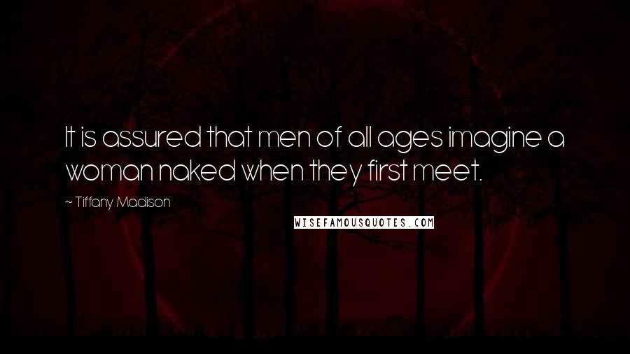 Tiffany Madison Quotes: It is assured that men of all ages imagine a woman naked when they first meet.