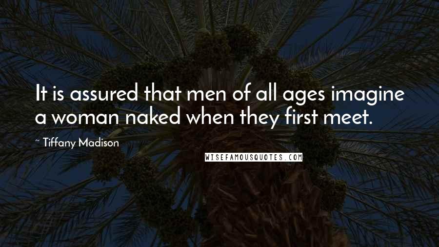 Tiffany Madison Quotes: It is assured that men of all ages imagine a woman naked when they first meet.