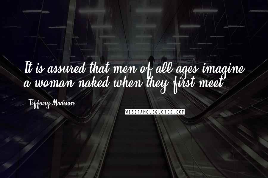 Tiffany Madison Quotes: It is assured that men of all ages imagine a woman naked when they first meet.
