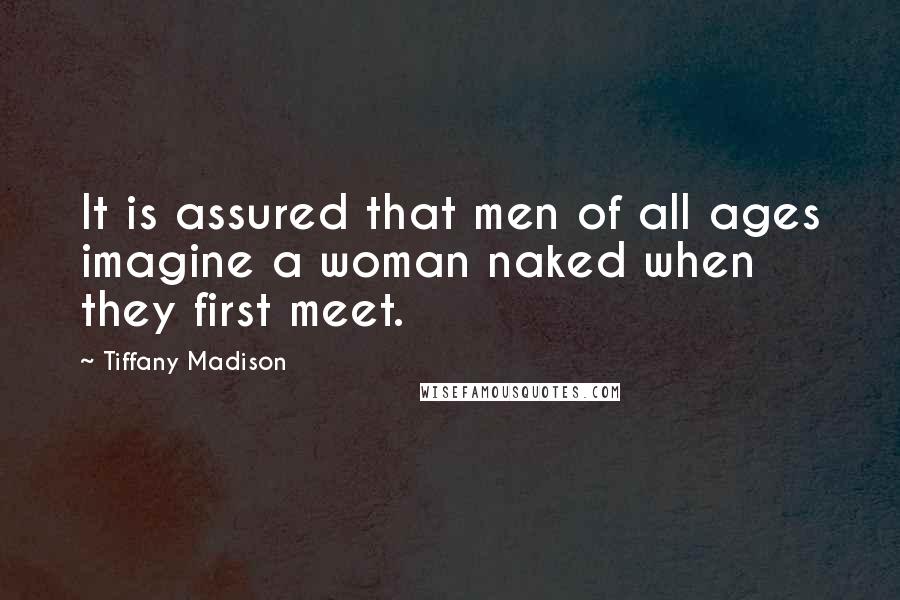 Tiffany Madison Quotes: It is assured that men of all ages imagine a woman naked when they first meet.