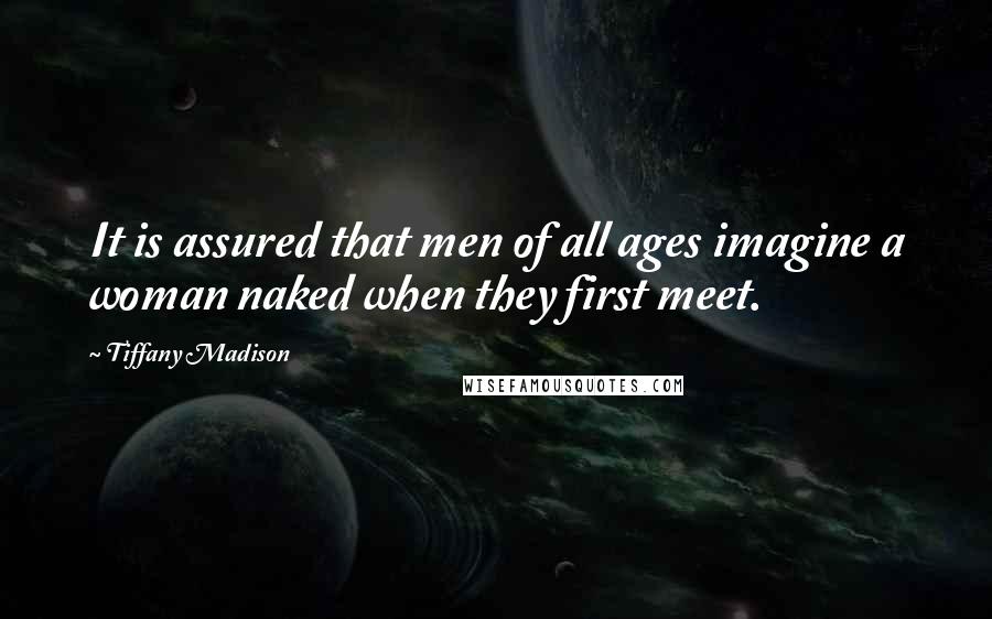 Tiffany Madison Quotes: It is assured that men of all ages imagine a woman naked when they first meet.